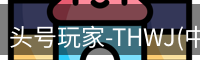 头号玩家-THWJ(中国)唯一官方网站